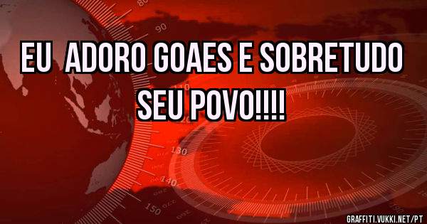 eu  ADORO Goaes e sobretudo seu povo!!!!