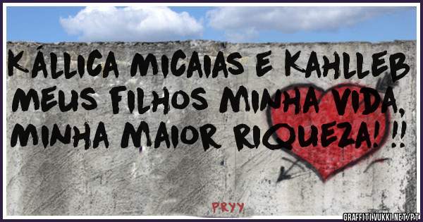 Kállica Micaias e Kahlleb 
Meus filhos minha vida,
Minha maior riqueza! !!