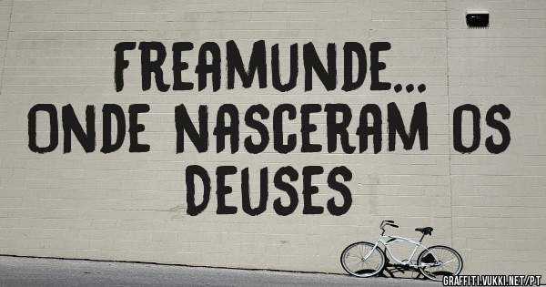             Freamunde...
 Onde nasceram os Deuses