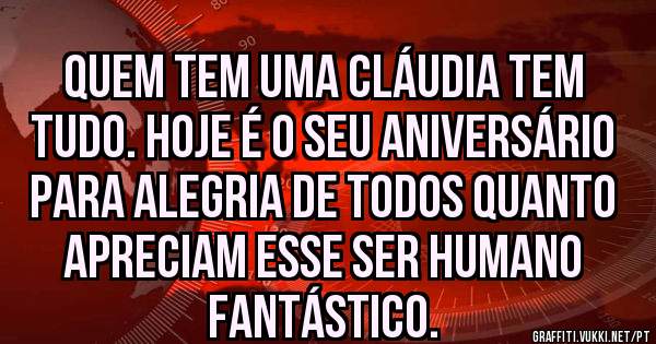 QUEM TEM UMA CLÁUDIA TEM TUDO. HOJE É O SEU ANIVERSÁRIO PARA ALEGRIA DE TODOS QUANTO APRECIAM ESSE SER HUMANO FANTÁSTICO.
