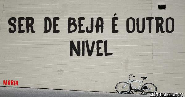 Ser de Beja é outro nivel