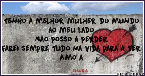 Tenho a melhor mulher do mundo ao meu lado
Não posso a perder 
Farei sempre tudo na vida para a ter
Amo a 