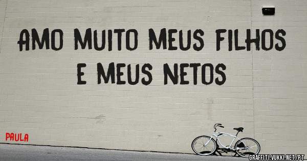 Amo muito meus filhos e meus netos