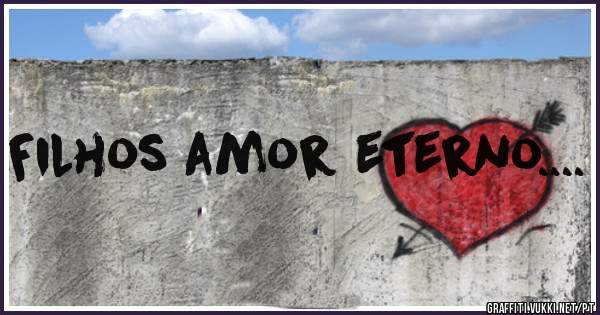 Filhos amor eterno....