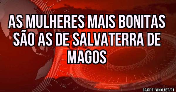 AS MULHERES MAIS BONITAS SÃO AS DE SALVATERRA DE MAGOS
