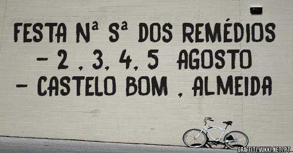 FESTA Nª Sª dos REMÉDIOS  - 2 , 3, 4, 5  AGOSTO - CASTELO BOM , Almeida