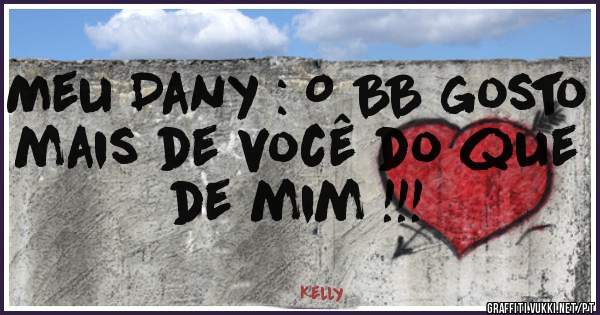 Meu Dany : O BB gosto mais de você do que de mim !!!