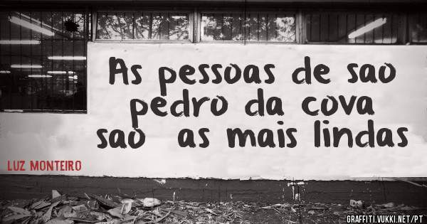 As pessoas de sao pedro da cova sao  as mais lindas 