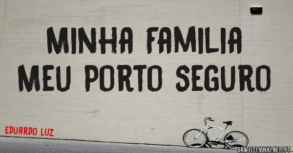 Minha Familia
Meu Porto seguro 