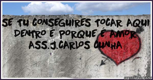 SE TU CONSEGUIRES TOCAR AQUI DENTRO É PORQUE É AMOR
ASS.J.CARLOS CUNHA
