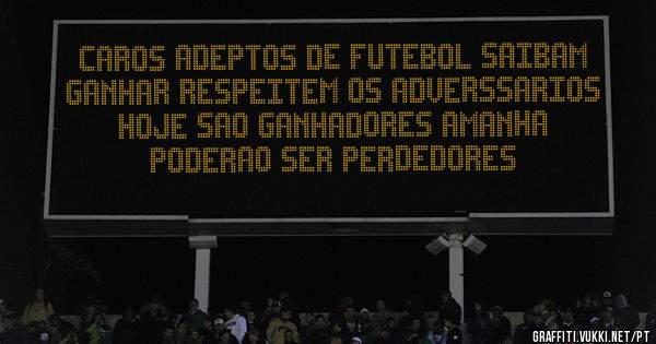 caros adeptos de futebol saibam ganhar respeitem os adverssarios 
hoje sao ganhadores amanha poderao ser perdedores 