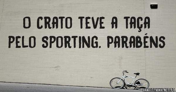 O Crato teve a taça pelo Sporting. Parabéns