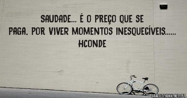 SAUDADE... é o preço que se paga, por VIVER momentos inesquecíveis......
HConde