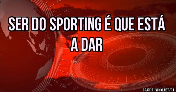 Ser do sporting é que está a dar