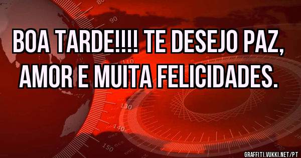 Boa tarde!!!! Te desejo paz, amor e muita felicidades.