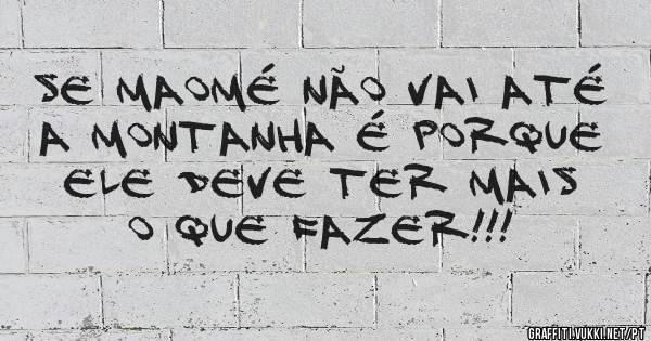 Se Maomé não vai até a montanha é porque ele deve ter mais o que fazer!!!