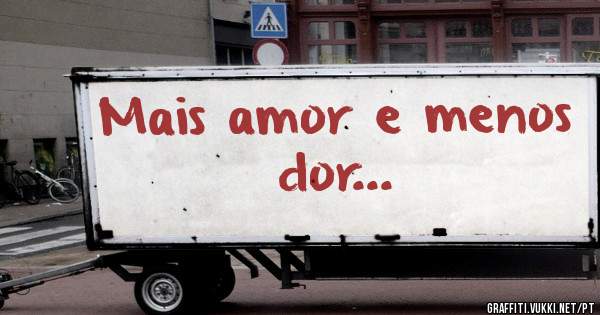 Mais amor e menos dor...
