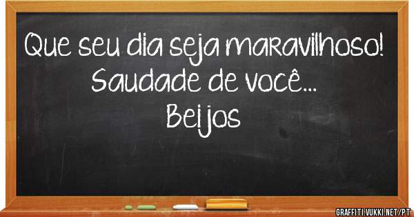 
Que seu dia seja maravilhoso! 
Saudade de você...
Beijos