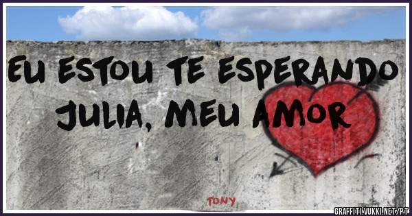 Eu estou te esperando Julia, meu amor