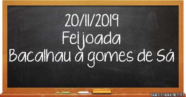 20/11/2019
Feijoada
Bacalhau à gomes de Sá 