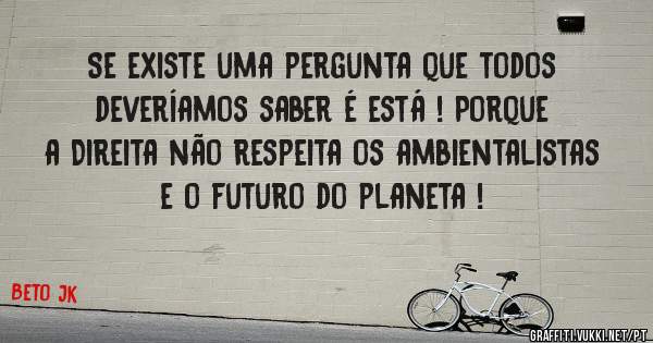 Se existe uma pergunta que todos deveríamos saber é está ! Porque a Direita não respeita os ambientalistas e o futuro do planeta !