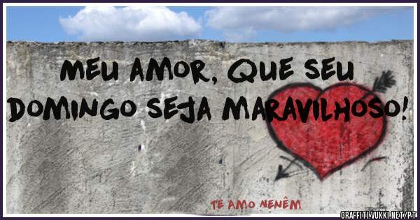 Meu amor, que seu domingo seja maravilhoso!