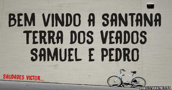 Bem vindo a Santana
Terra dos Veados
Samuel e Pedro