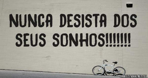 nunca desista dos seus sonhos!!!!!!!