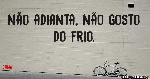 Não adianta, não gosto do frio.