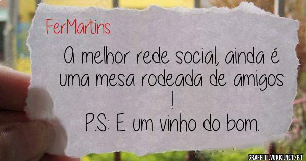 A melhor rede social, ainda é uma mesa rodeada de amigos !
P.S: E um vinho do bom.