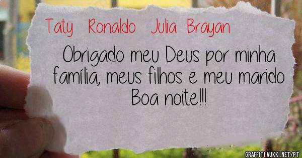 Obrigado meu Deus por minha família, meus filhos e meu marido 
Boa noite!!! 