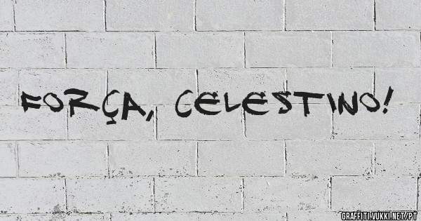 Força, Celestino!