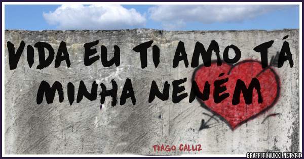 Vida eu ti amo tá 
Minha neném 