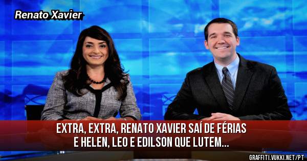 Extra, extra, Renato Xavier saí de férias e Helen, Leo e Edilson que lutem...