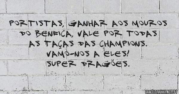 PORTISTAS, GANHAR AOS MOUROS DO BENFICA, VALE POR TODAS AS TAÇAS DAS CHAMPIONS.
VAMO-NOS A ELES!
SUPER DRAGÕES. 
