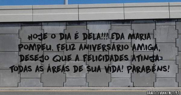 Hoje o dia é dela!!! Eda Maria Pompeu. Feliz aniversário amiga, desejo que a felicidades atinja todas as áreas de sua vida! Parabéns!