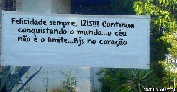 Felicidade sempre, IZIS!!! Continua conquistando o mundo...o céu não é o limite...Bjs no coração 