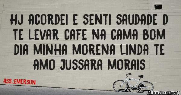 Hj acordei e senti saudade d te levar cafe na cama bom dia minha morena linda te amo Jussara morais 