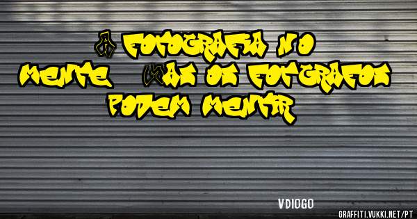 A fotografia não mente .... Mas os fotógrafos podem mentir....!