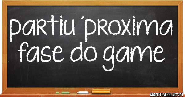 partiu ´proxima fase do game
