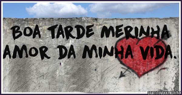 Boa tarde Merinha amor da minha vida.