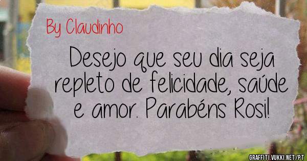 Desejo que seu dia seja repleto de felicidade, saúde e amor. Parabéns Rosi! 