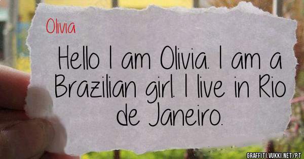 Hello I am Olivia. I am a Brazilian girl. I live in Rio de Janeiro.