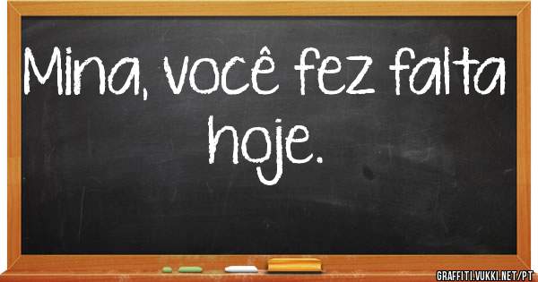 Mina, você fez falta hoje.