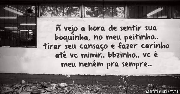 ñ vejo a hora de sentir sua boquinha, no meu peitinho.. tirar seu cansaço e fazer carinho até vc mimir.. bbzinho.. vc é meu neném pra sempre..
