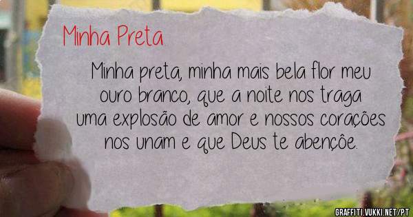 Minha preta, minha mais bela flor meu ouro branco, que a noite nos traga uma explosão de amor e nossos corações nos unam e que Deus te abençôe.
