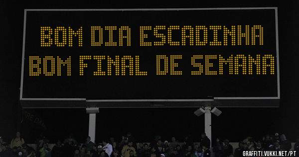 Bom dia Escadinha 
Bom final de semana 