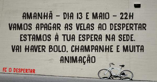 AMANHÃ - DIA 13 E MAIO - 22H 
VAMOS APAGAR AS VELAS AO DESPERTAR
ESTAMOS À TUA ESPERA NA SEDE.
VAI HAVER BOLO, CHAMPANHE E MUITA ANIMAÇÃO