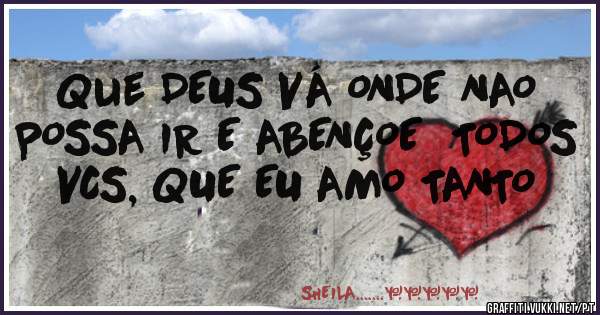Que DEUS VÁ ONDE NAO POSSA IR E ABENÇOE  TODOS VCS, QUE EU AMO TANTO