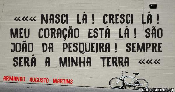 ««« Nasci  Lá !  Cresci  Lá !  Meu  Coração  Está  Lá !  São  João  Da  Pesqueira !  Sempre  Será  a  Minha  Terra  «««